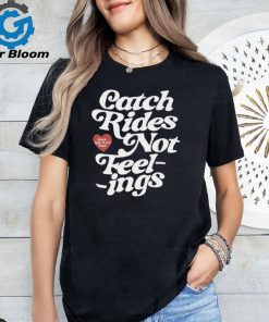 Catch rides not feelings shirt