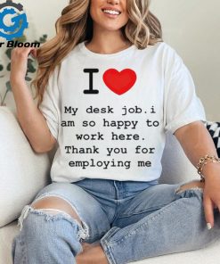 Clifford Carmichael I Love My Desk Job I Am So Happy To Work Here Thank You For Employing Me shirt