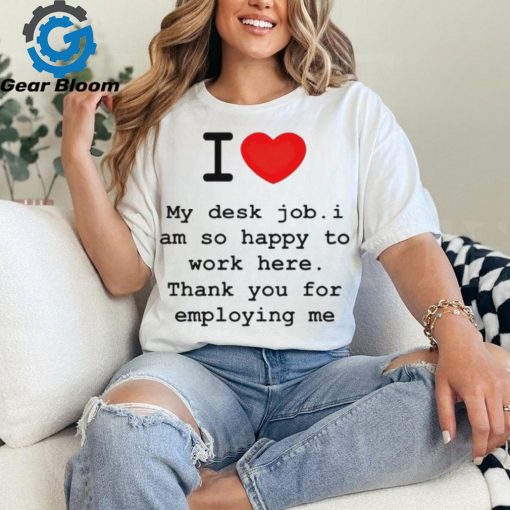 Clifford Carmichael I Love My Desk Job I Am So Happy To Work Here Thank You For Employing Me shirt