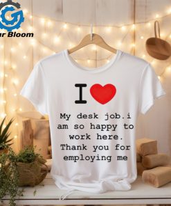 Clifford Carmichael I Love My Desk Job I Am So Happy To Work Here Thank You For Employing Me shirt