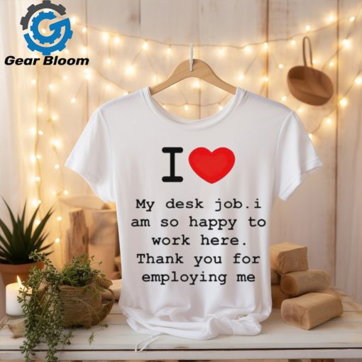 Clifford Carmichael I Love My Desk Job I Am So Happy To Work Here Thank You For Employing Me shirt