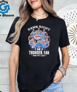 Damn right i am a thunder fan win or lose 2024 signatures shirt