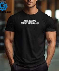 Drink Beer And Commit Shenanigans Shirt