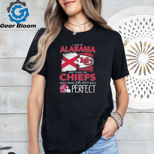 I Live In Alabama And I Love The Kansas City Chiefs Which Means I’m Pretty Much Perfect T Shirt