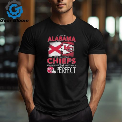 I Live In Alabama And I Love The Kansas City Chiefs Which Means I’m Pretty Much Perfect T Shirt