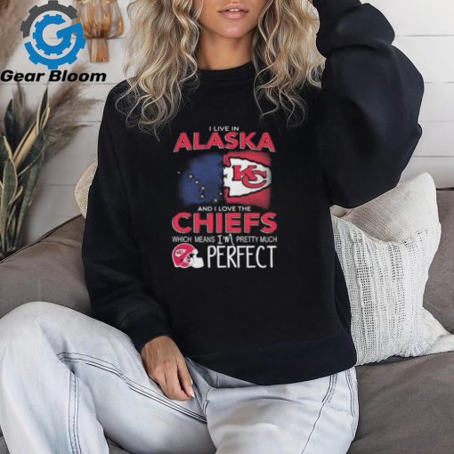 I Live In Alaska And I Love The Kansas City Chiefs Which Means I’m Pretty Much Perfect T Shirt