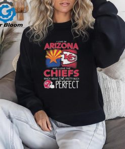 I Live In Arizona And I Love The Kansas City Chiefs Which Means I’m Pretty Much Perfect T Shirt