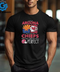 I Live In Arizona And I Love The Kansas City Chiefs Which Means I’m Pretty Much Perfect T Shirt