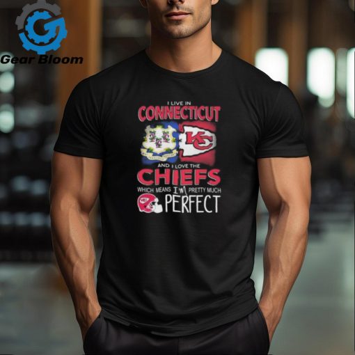 I Live In Connecticut And I Love The Kansas City Chiefs Which Means I’m Pretty Much Perfect T Shirt