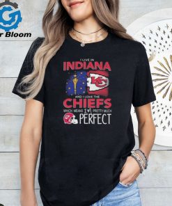 I Live In Indiana And I Love The Kansas City Chiefs Which Means I’m Pretty Much Perfect T Shirt