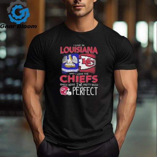 I Live In Louisiana And I Love The Kansas City Chiefs Which Means I’m Pretty Much Perfect T Shirt