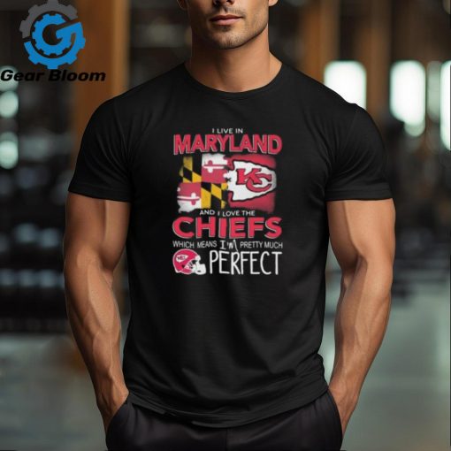 I Live In Maryland And I Love The Kansas City Chiefs Which Means I’m Pretty Much Perfect T Shirt