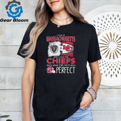 I Live In Massachusetts And I Love The Kansas City Chiefs Which Means I’m Pretty Much Perfect T Shirt