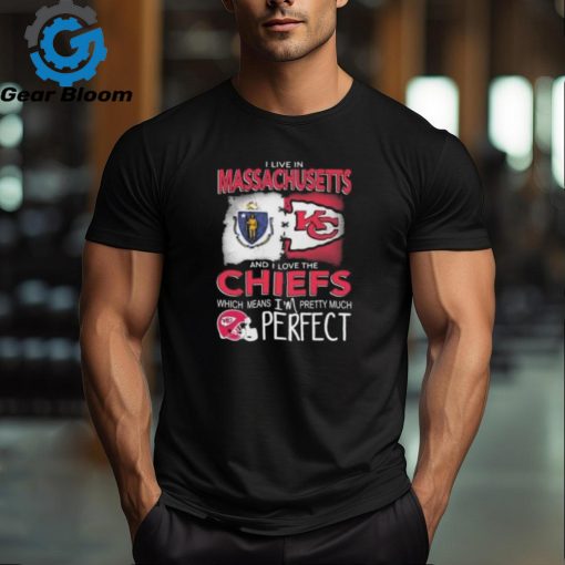 I Live In Massachusetts And I Love The Kansas City Chiefs Which Means I’m Pretty Much Perfect T Shirt