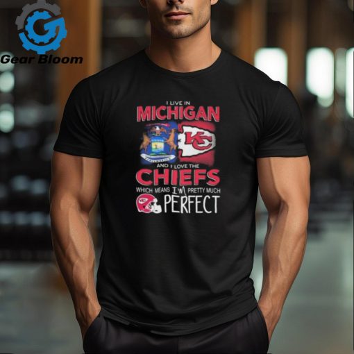 I Live In Michigan And I Love The Kansas City Chiefs Which Means I’m Pretty Much Perfect T Shirt