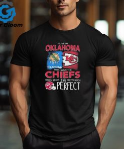 I Live In Oklahoma And I Love The Kansas City Chiefs Which Means I’m Pretty Much Perfect T Shirt