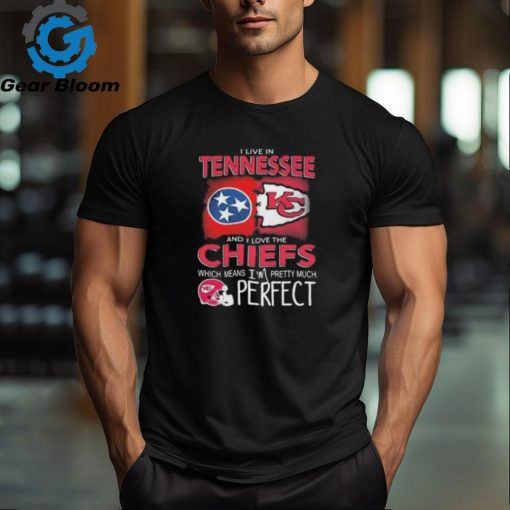 I Live In Tennessee And I Love The Kansas City Chiefs Which Means I’m Pretty Much Perfect T Shirt