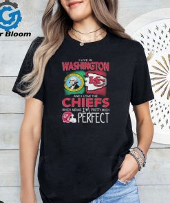 I Live In Washington And I Love The Kansas City Chiefs Which Means I’m Pretty Much Perfect T Shirt