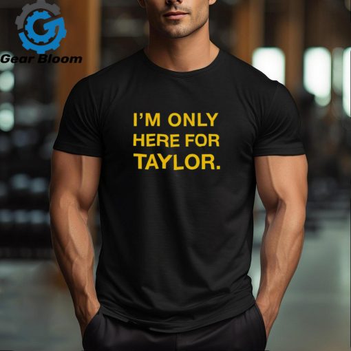 Kansas City Chiefs I’m only here for Taylor shirt