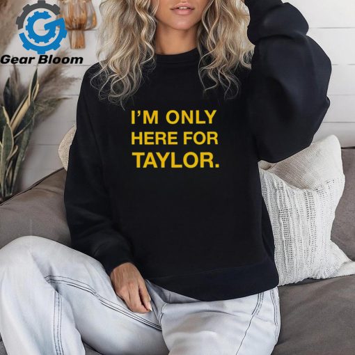 Kansas City Chiefs I’m only here for Taylor shirt