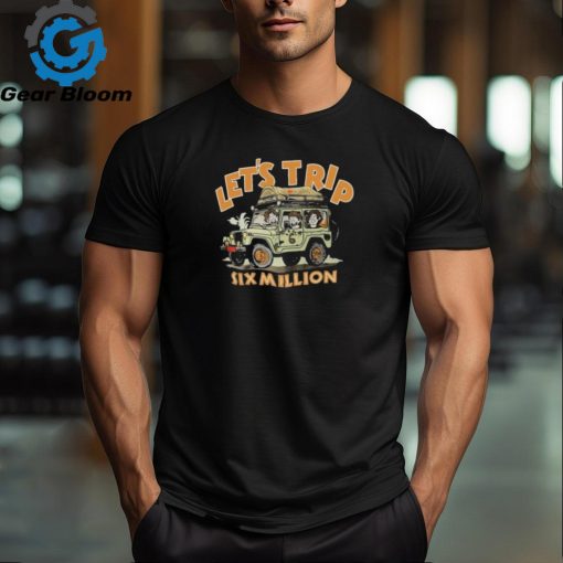 Let’s Trip Six Million Shirt