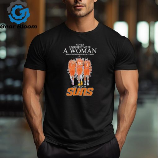 Never Underestimate a Woman who understands Basketball and loves Phoenix Suns 2024 Signatures Shirt