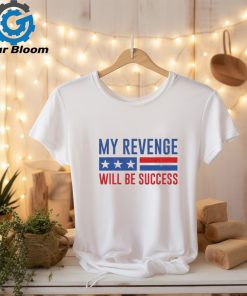 Official my Revenge Will Be Success Trump 2024 shirt