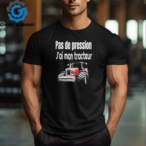Pas de pression j’ai mon tracteur Shirt