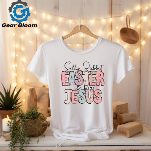 Silly Rabbit Easter Is For Jesus Happy Easter shirt