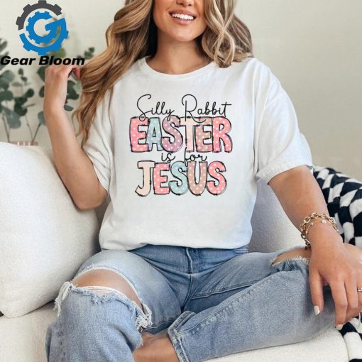Silly Rabbit Easter Is For Jesus Happy Easter shirt