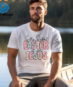 Silly Rabbit Easter Is For Jesus Happy Easter shirt