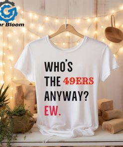 Who’s the 49ers anyway ew logo 2024 shirt