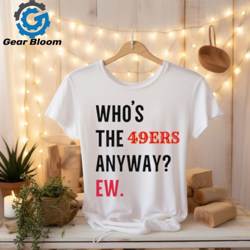 Who’s the 49ers anyway ew logo 2024 shirt