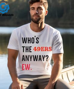 Who’s the 49ers anyway ew logo 2024 shirt