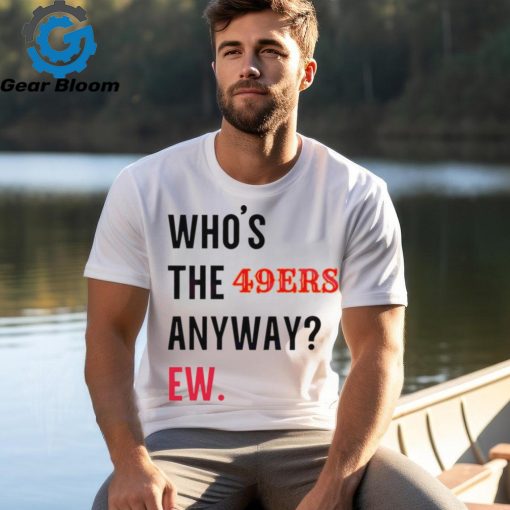 Who’s the 49ers anyway ew logo 2024 shirt