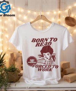 Born To Read Forced To Work Shirt