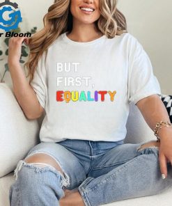 But First, Equality Shirt