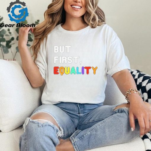 But First, Equality Shirt