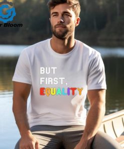 But First, Equality Shirt