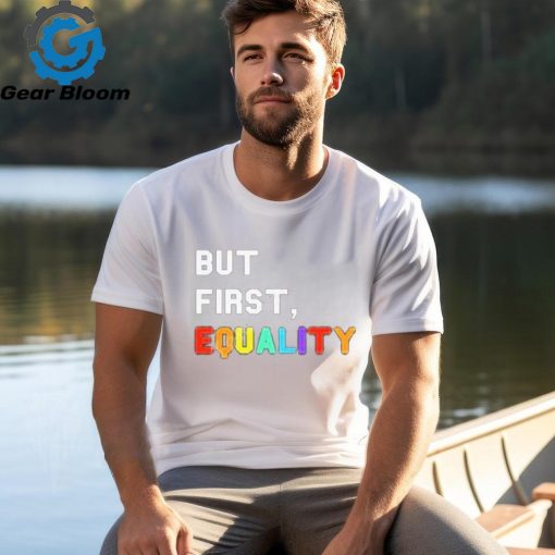 But First, Equality Shirt