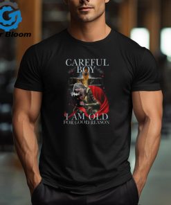 CAREFUL BOY I AM OLD FOR GOOD REASON T SHIRT