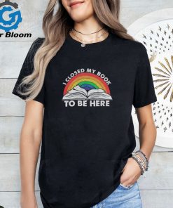 Closed my book to be here shirt