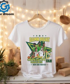 Damn Right I Am An Oregon Ducks Basketball Fan Now And Forever Tee Shirt