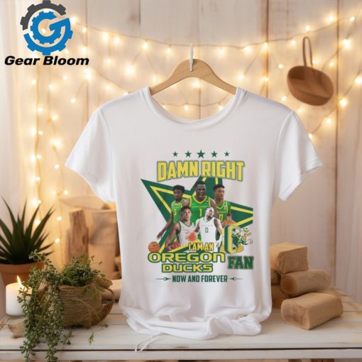 Damn Right I Am An Oregon Ducks Basketball Fan Now And Forever Tee Shirt