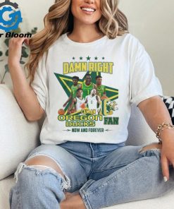 Damn Right I Am An Oregon Ducks Basketball Fan Now And Forever Tee Shirt