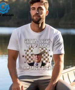 Donald Trump Get In Loser We’re Taking America Back T Shirt