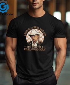 Donald Trump I May Be A Real Bad Boy But Baby I’m A Real Good Man Shirt