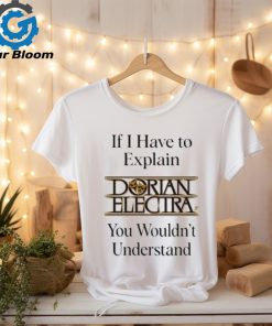 Dorianelectra If I Have To Explain Dorian Electra You Wouldn’t Understand shirt