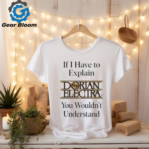 Dorianelectra If I Have To Explain Dorian Electra You Wouldn’t Understand shirt