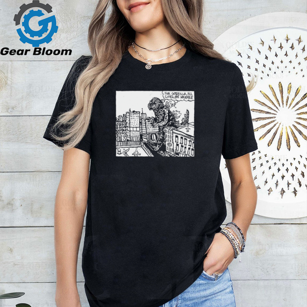 For Godzilla all cities are walkable shirt For Godzilla all cities are walkable shirt
